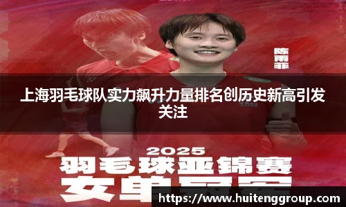 上海羽毛球队实力飙升力量排名创历史新高引发关注