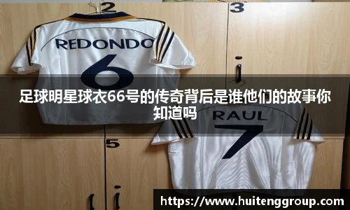 足球明星球衣66号的传奇背后是谁他们的故事你知道吗