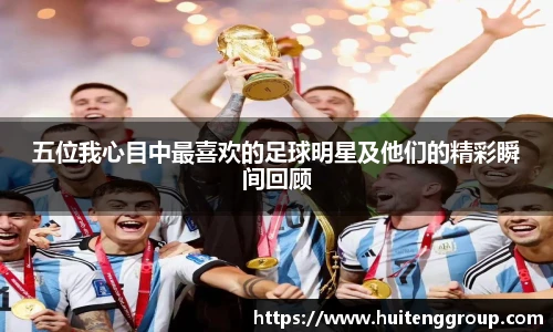 五位我心目中最喜欢的足球明星及他们的精彩瞬间回顾